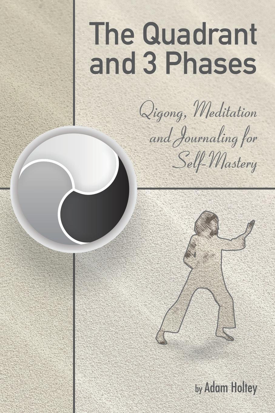 The Quadrant and 3 Phases. Qigong, Meditation and Journaling for Self-Mastery. Adam Holtey