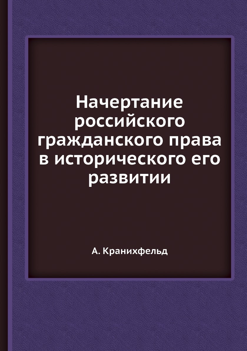 Начертание российского гражданского права в исторического его развитии. А. Кранихфельд Начертание российского гражданского права в исторического его развитии. А. Кранихфельд