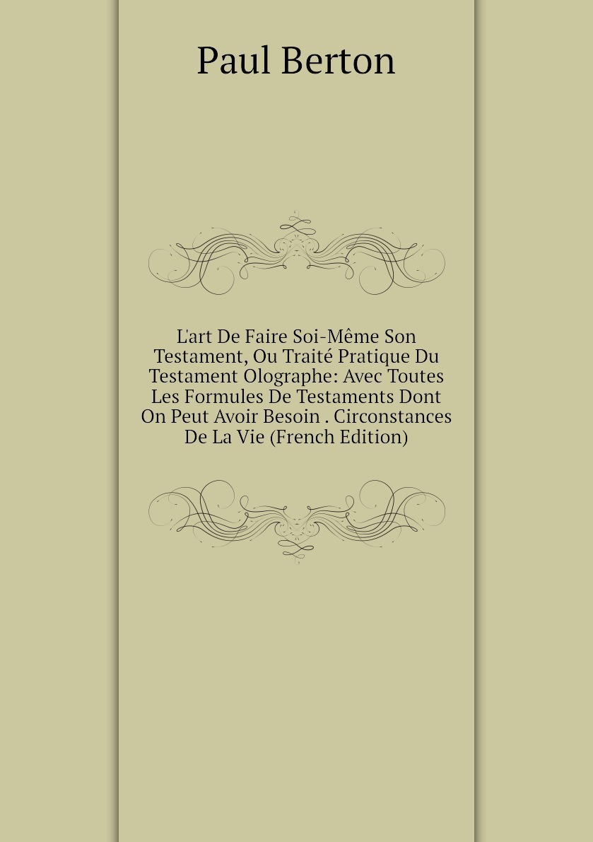 Kniga L Art De Faire Soi Meme Son Testament Ou Traite Pratique Du Testament Olographe Avec Toutes Les Formules De Testaments Dont On Peut Avoir Besoin Circonstances De La Vie French Edition