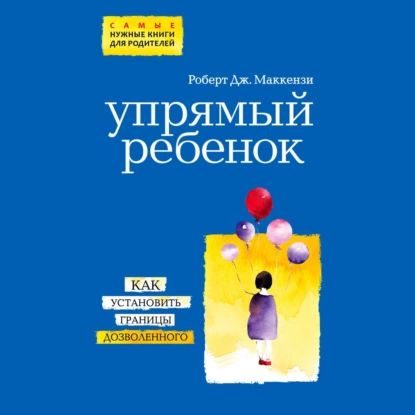 Упрямый ребенок: как установить границы дозволенного | Маккензи Роберт Дж. | Электронная аудиокнига