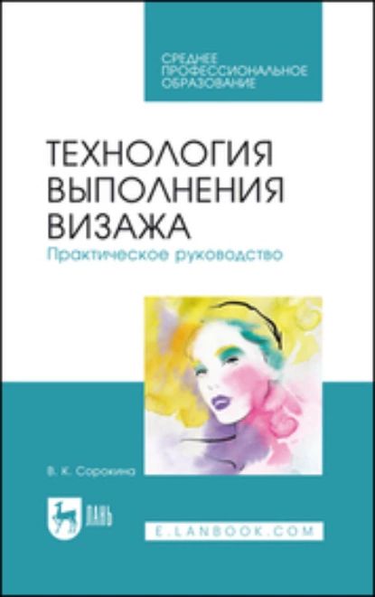 Технология выполнения визажа. Практическое руководство. Учебное пособие для СПО | Сорокина Валентина Квириновна | Электронная книга