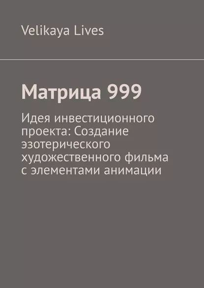 Матрица999. Идея инвестиционного проекта: Создание эзотерического художественного фильма сэлементами анимации | Lives Velikaya | Электронная книга