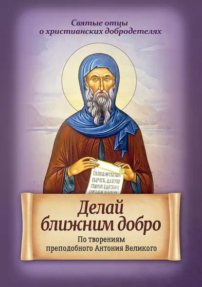 Делай ближним добро. По творениям преподобного Антония Великого | Электронная книга