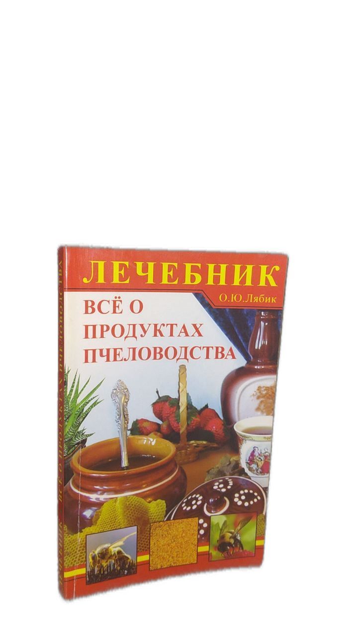 Все о продуктах пчеловодства Лечебник | Лябик Ольга Ю.