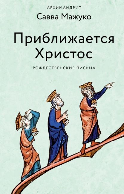 Приближается Христос. Рождественские письма | Архимандрит Савва (Мажуко) | Электронная книга