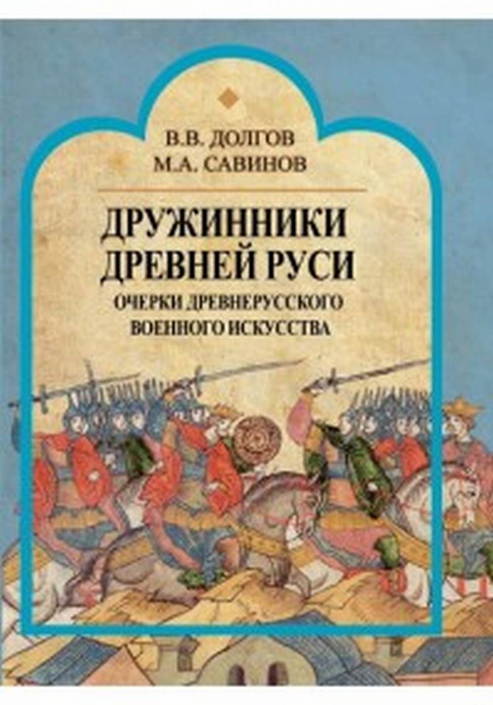 Дружинники Древней Руси. Очерки древнерусского военного искусства | Долгов Вадим Викторович, Савинов Михаил Авенирович