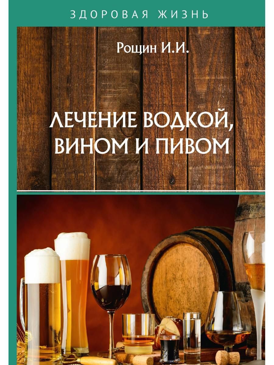 Лечение водкой, вином и пивом | Рощин Илья - купить с доставкой по выгодным  ценам в интернет-магазине OZON (1282241264)