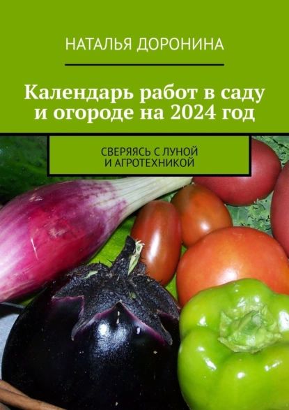 Календарь работ в саду и огороде на 2024 год. Сверяясь с Луной и агротехникой | Доронина Наталья Георгиевна | Электронная книга