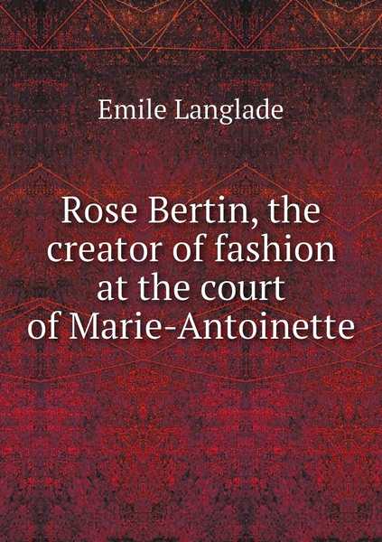 Rose Bertin, the creator of fashion at the court of Marie-Antoinette ...