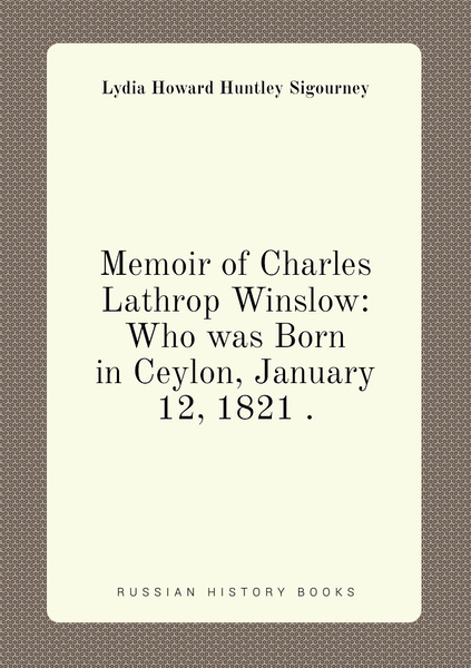 Memoir of Charles Lathrop Winslow: Who was Born in Ceylon, January 12 ...