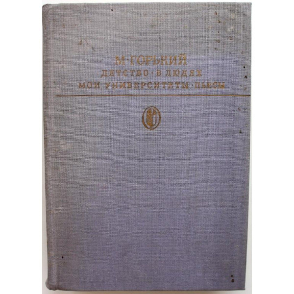М. Горький "ДЕТСТВО, В ЛЮДЯХ, МОИ УНИВЕРСИТЕТЫ" и "ПЬЕСЫ" (Худож лит ...
