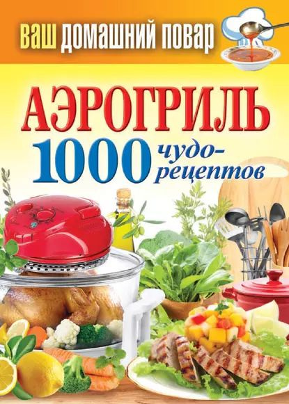 Аэрогриль. 1000 чудо-рецептов | Электронная книга - купить с доставкой ...