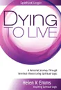 Dying to Live. A Personal Journey Through Terminal Illness Using Spiritual-Logic - Helen K. Emms