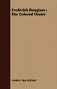 Frederick Douglass. The Colored Orator - Frederic May Holland