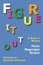 Figure It Out. A Guide to Wisdom - Peter Megargee Brown