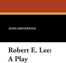 Robert E. Lee. A Play - John Drinkwater