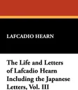 The Life and Letters of Lafcadio Hearn Including the Japanese Letters, Vol. III - Lafcadio Hearn