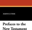 Prefaces to the New Testament - Martin Luther, Charles M. Jacobs, E. Theodore Bachmann