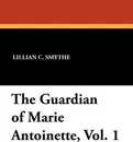 The Guardian of Marie Antoinette, Vol. 1 - Lillian C. Smythe