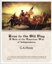 True to the Old Flag a Tale of the American War of Independence - G. A. Henty