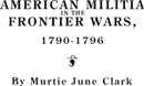 American Militia in the Frontier Wars, 1790-1796 - Clark, Murtie June Clark