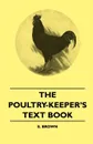 The Poultry-Keeper's Text Book - E. Brown