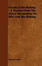 Practical Die-Making - A Treatise from the Latest Information on Dies and Die-Making - Fred H. Colvin