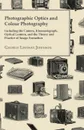 Photographic Optics And Colour Photography - Including The Camera, Kinematograph, Optical Lantern, And The Theory And Practice Of Image Formation - George Lindsay Johnson