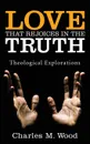 Love That Rejoices in the Truth. Theological Explorations - Charles M. Wood