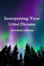 Interpreting Your Wildest Dreams - John Mark LeMaster