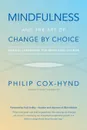 Mindfulness and the Art of Change by Choice. Radical leadership for managing change - Philip Cox-Hynd