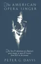 The American Opera Singer. The Lives & Adventures of America's Great Singers in Opera & Concert from 1825to the Present - Peter G. Davis