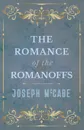 The Romance of the Romanoffs - Joseph McCabe
