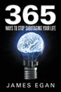 365 Ways to Stop Sabotaging Your Life - James Egan