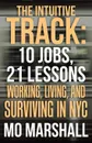 The Intuitive Track. 10 Jobs, 21 Lessons: Working, Living, and Surviving in Nyc - Mo Marshall