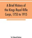 A brief history of the Kings Royal Rifle Corps, 1755 to 1915 - Sir Edward Hutton