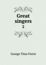 Great singers. 2 - George Titus Ferris