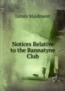 Notices Relative to the Bannatyne Club - James Maidment