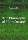 The Philosophy of Manufactures - Andrew Ure