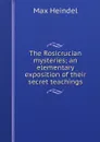 The Rosicrucian mysteries; an elementary exposition of their secret teachings - Max Heindel