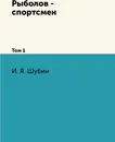 Рыболов - спортсмен. Том 1 - И. Я. Шубин