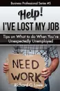 Help! I?ve Lost My Job. Tips on What to do When You're Unexpectedly Unemployed - Richard G Lowe Jr