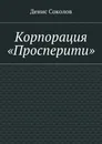 Корпорация Просперити - Денис Соколов