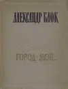 Город мой... - Блок А.