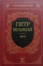 Петр Великий. Дело - К. Валишевский