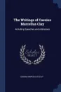 The Writings of Cassius Marcellus Clay. Including Speeches and Addresses - Cassius Marcellus Clay