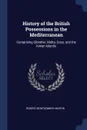 History of the British Possessions in the Mediterranean. Comprising Gibraltar, Malta, Gozo, and the Ionian Islands - Robert Montgomery Martin