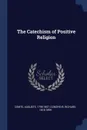 The Catechism of Positive Religion - Auguste Comte, Richard Congreve