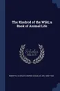 The Kindred of the Wild; a Book of Animal Life - Charles George Douglas Roberts