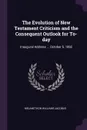 The Evolution of New Testament Criticism and the Consequent Outlook for To-day. Inaugural Address ... October 5, 1892 - Melancthon Williams Jacobus